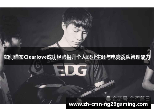 如何借鉴Clearlove成功经验提升个人职业生涯与电竞战队管理能力