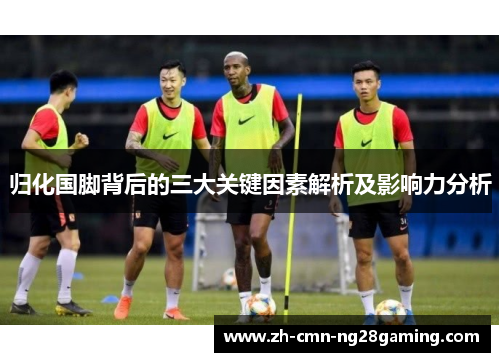 归化国脚背后的三大关键因素解析及影响力分析