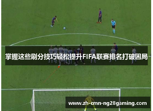 掌握这些刷分技巧轻松提升FIFA联赛排名打破困局