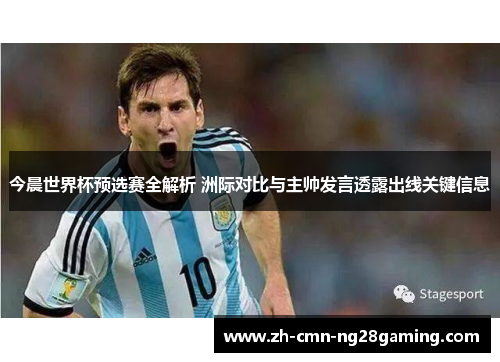 今晨世界杯预选赛全解析 洲际对比与主帅发言透露出线关键信息