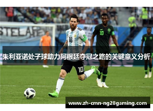 朱利亚诺处子球助力阿根廷夺冠之路的关键意义分析