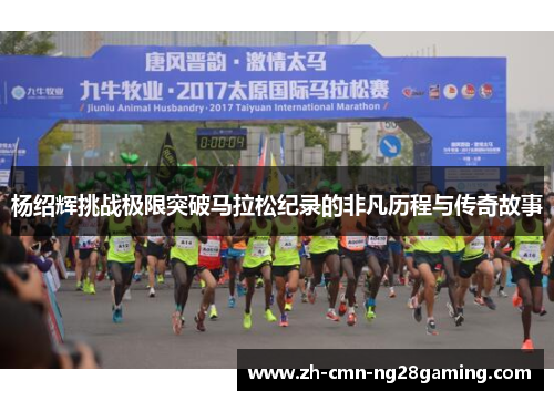 杨绍辉挑战极限突破马拉松纪录的非凡历程与传奇故事