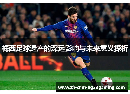 梅西足球遗产的深远影响与未来意义探析