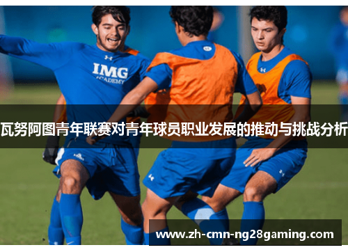 瓦努阿图青年联赛对青年球员职业发展的推动与挑战分析