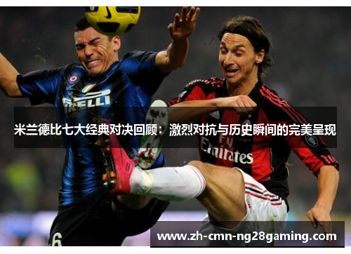米兰德比七大经典对决回顾：激烈对抗与历史瞬间的完美呈现