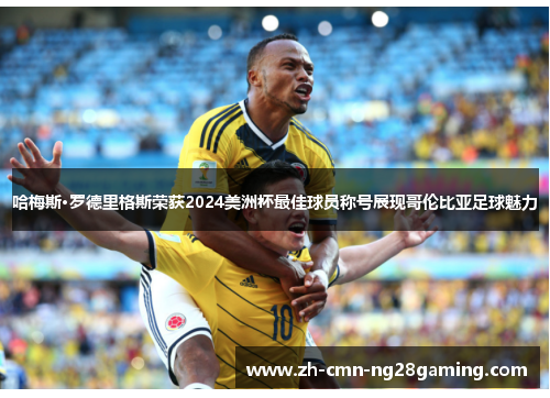 哈梅斯·罗德里格斯荣获2024美洲杯最佳球员称号展现哥伦比亚足球魅力