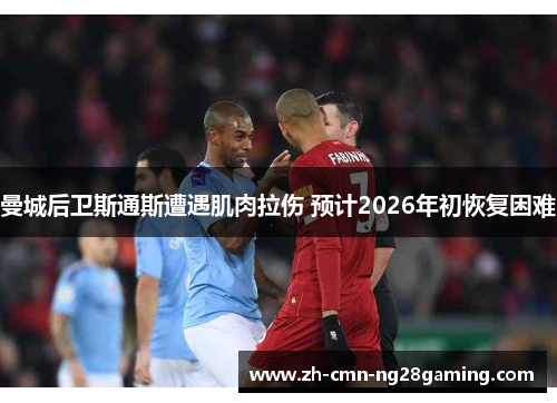 曼城后卫斯通斯遭遇肌肉拉伤 预计2026年初恢复困难