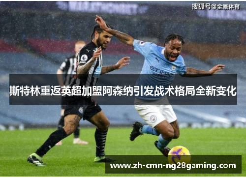 斯特林重返英超加盟阿森纳引发战术格局全新变化