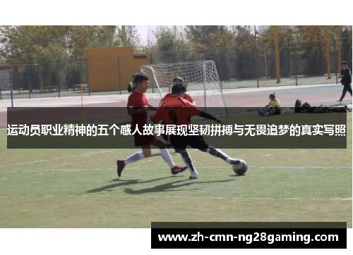 运动员职业精神的五个感人故事展现坚韧拼搏与无畏追梦的真实写照 运动员职业精神的五个感人故事展现坚韧拼搏与无畏追梦的真实写照