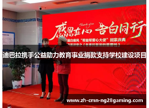 迪巴拉携手公益助力教育事业捐款支持学校建设项目 迪巴拉携手公益助力教育事业捐款支持学校建设项目