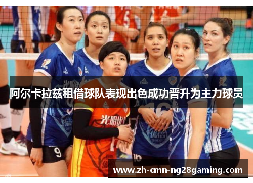 阿尔卡拉兹租借球队表现出色成功晋升为主力球员 阿尔卡拉兹租借球队表现出色成功晋升为主力球员