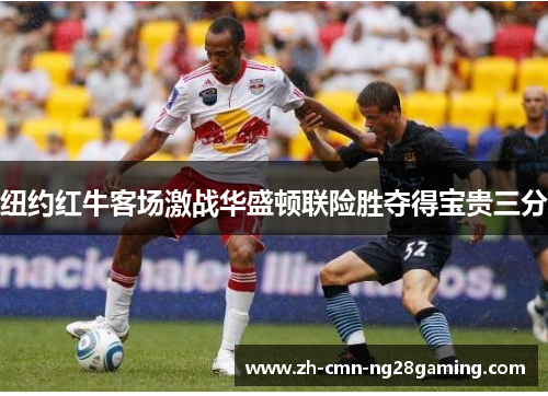 纽约红牛客场激战华盛顿联险胜夺得宝贵三分