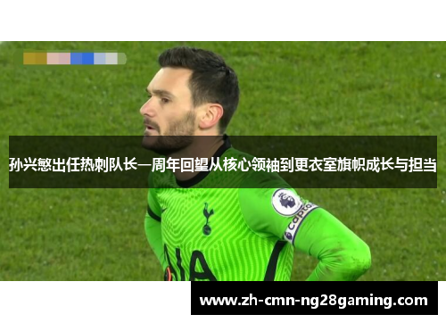 孙兴慜出任热刺队长一周年回望从核心领袖到更衣室旗帜成长与担当 孙兴慜出任热刺队长一周年回望从核心领袖到更衣室旗帜成长与担当