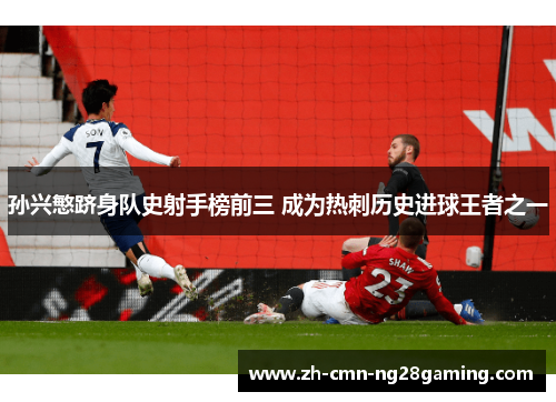 孙兴慜跻身队史射手榜前三 成为热刺历史进球王者之一 孙兴慜跻身队史射手榜前三 成为热刺历史进球王者之一